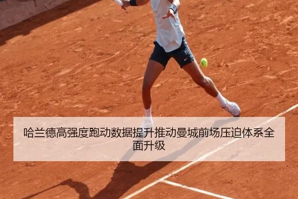 哈兰德高强度跑动数据提升推动曼城前场压迫体系全面升级